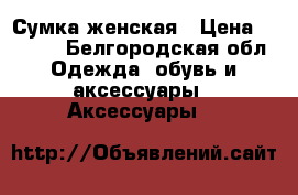 Сумка женская › Цена ­ 2 000 - Белгородская обл. Одежда, обувь и аксессуары » Аксессуары   